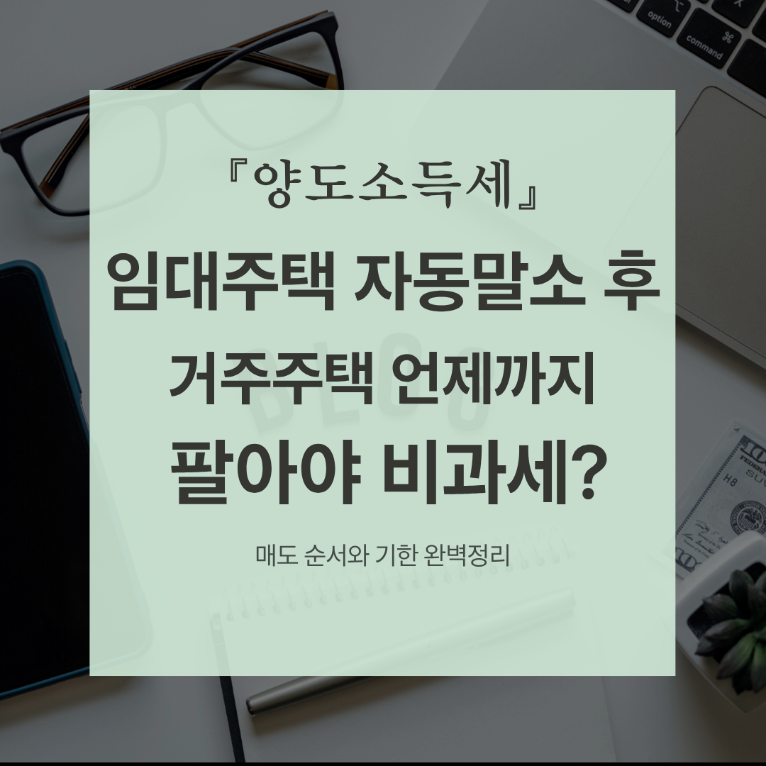 [양도세] 거주주택+자동말소된 장기임대주택 비과세! 매도 순서와 기한 완벽 정리)