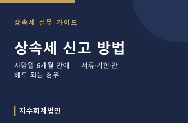 상속세 신고 방법, 사망일 6개월 안에 — 서류·기한·안 해도 되는 경우